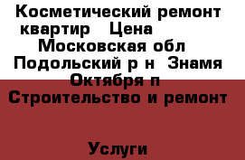 Косметический ремонт квартир › Цена ­ 1 000 - Московская обл., Подольский р-н, Знамя Октября п. Строительство и ремонт » Услуги   . Московская обл.